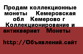 Продам коллекционные монеты  - Кемеровская обл., Кемерово г. Коллекционирование и антиквариат » Монеты   